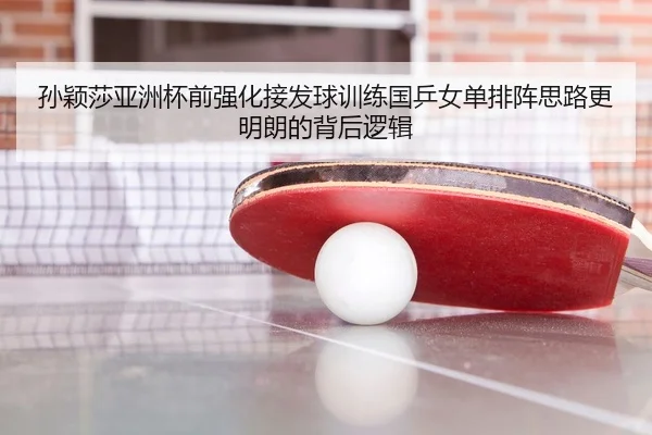 孙颖莎亚洲杯前强化接发球训练国乒女单排阵思路更明朗的背后逻辑